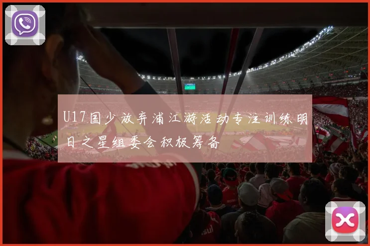 U17国少放弃浦江游活动专注训练明日之星组委会积极筹备