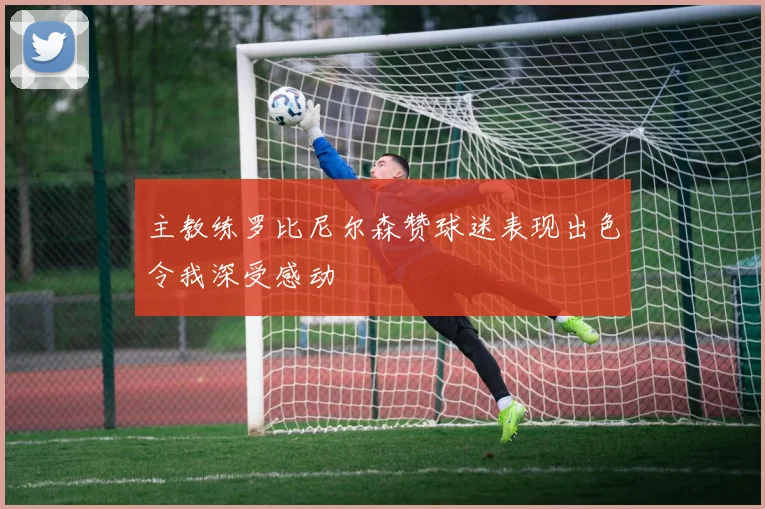 主教练罗比尼尔森赞球迷表现出色令我深受感动