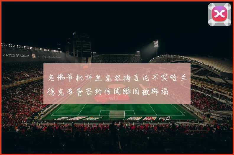 老佛爷批评里克尔梅言论不实哈兰德克洛普签约传闻瞬间被辟谣