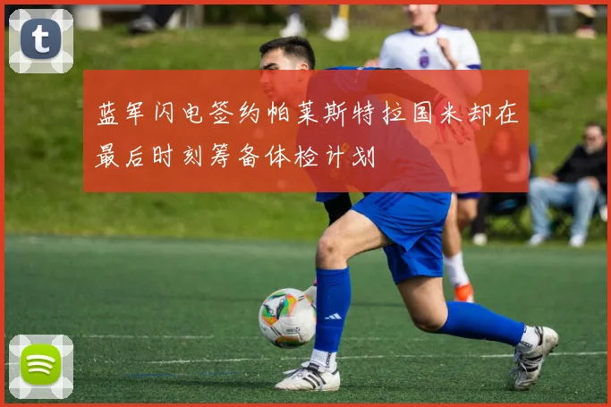蓝军闪电签约帕莱斯特拉国米却在最后时刻筹备体检计划