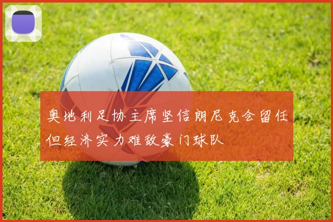 奥地利足协主席坚信朗尼克会留任但经济实力难敌豪门球队